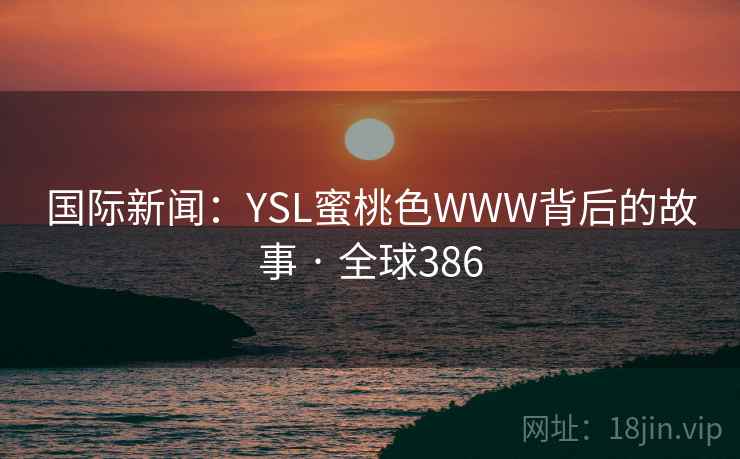 国际新闻:YSL蜜桃色WWW背后的故事 · 全球386 第2张 国际新闻:YSL蜜桃色WWW背后的故事 · 全球386 第2张