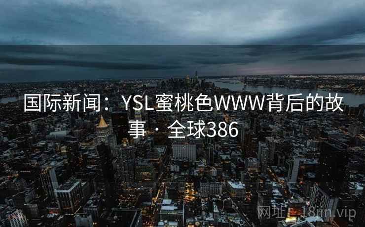 国际新闻：YSL蜜桃色WWW背后的故事 · 全球386