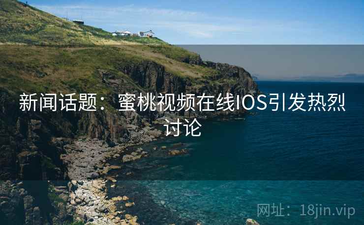 新闻话题:蜜桃视频在线IOS引发热烈讨论 第2张 新闻话题:蜜桃视频在线IOS引发热烈讨论 第2张