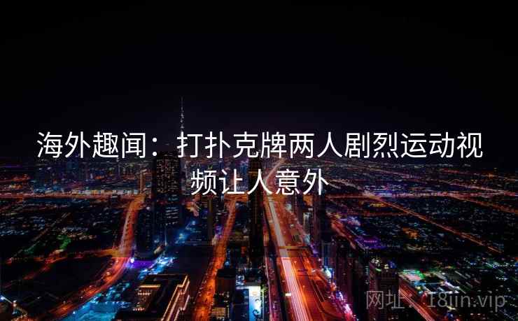 海外趣闻:打扑克牌两人剧烈运动视频让人意外 第2张 海外趣闻:打扑克牌两人剧烈运动视频让人意外 第2张