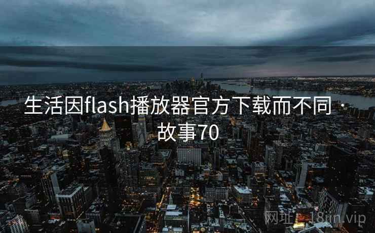 生活因flash播放器官方下载而不同 · 故事70