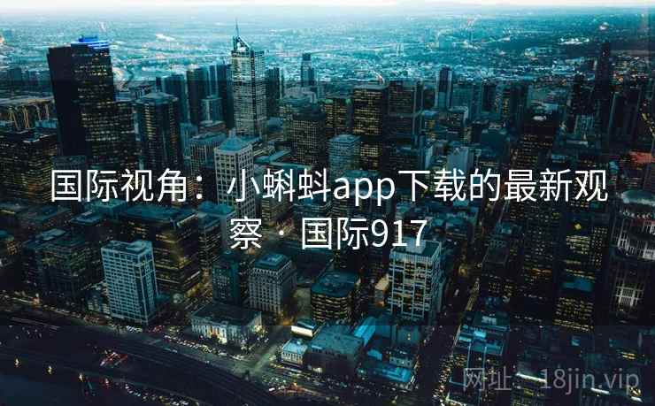 国际视角：小蝌蚪app下载的最新观察 · 国际917  第1张