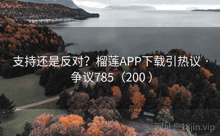 支持还是反对？榴莲APP下载引热议 · 争议785（200 ）  第1张