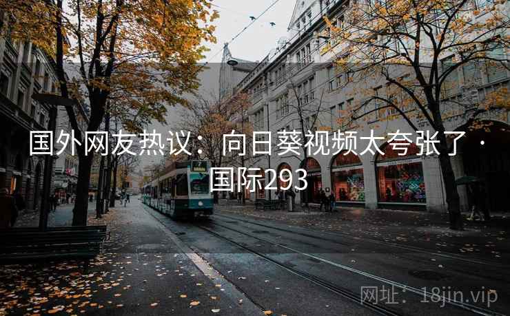 国外网友热议：向日葵视频太夸张了 · 国际293  第2张
