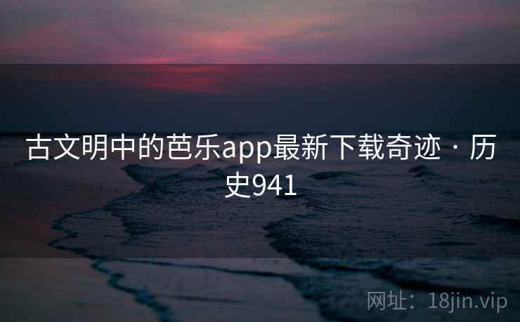 古文明中的芭乐app最新下载奇迹 · 历史941