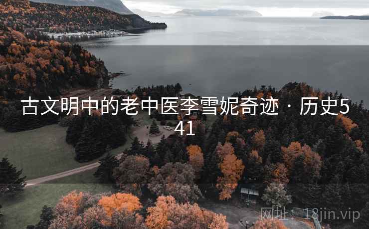 古文明中的老中医李雪妮奇迹 · 历史541 第2张 古文明中的老中医李雪妮奇迹 · 历史541 第2张