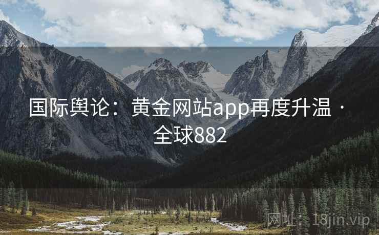国际舆论：黄金网站app再度升温 · 全球882