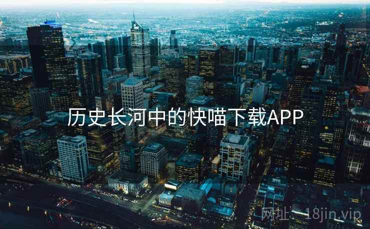 历史长河中的快喵下载APP