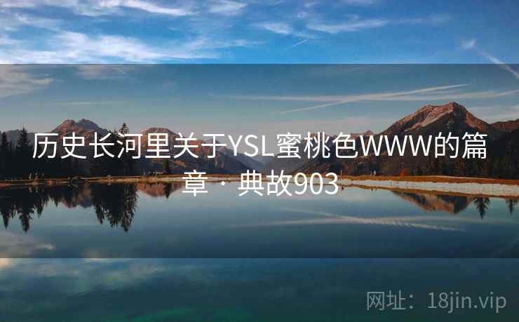 历史长河里关于YSL蜜桃色WWW的篇章 · 典故903 第1张 历史长河里关于YSL蜜桃色WWW的篇章 · 典故903 第1张