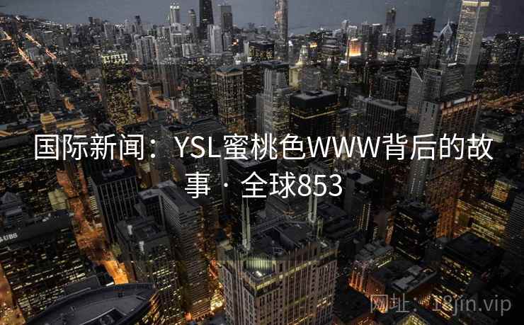 国际新闻：YSL蜜桃色WWW背后的故事 · 全球853  第2张