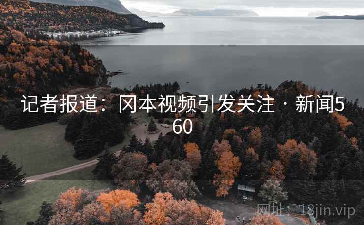 记者报道：冈本视频引发关注 · 新闻560  第2张