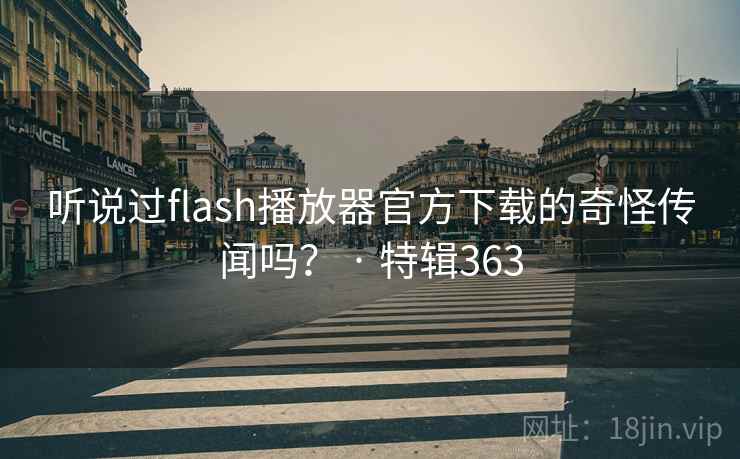 听说过flash播放器官方下载的奇怪传闻吗？ · 特辑363  第2张