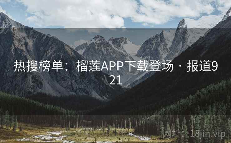 热搜榜单：榴莲APP下载登场 · 报道921  第1张