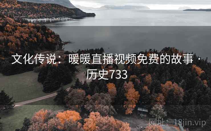 文化传说：暖暖直播视频免费的故事 · 历史733