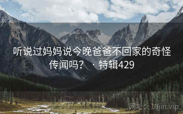 听说过妈妈说今晚爸爸不回家的奇怪传闻吗？ · 特辑429  第2张