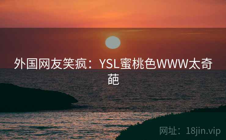 外国网友笑疯：YSL蜜桃色WWW太奇葩