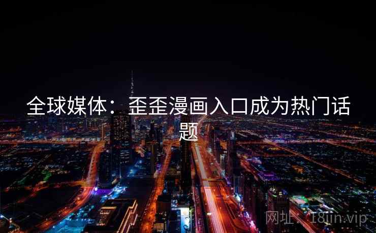 全球媒体：歪歪漫画入口成为热门话题  第2张