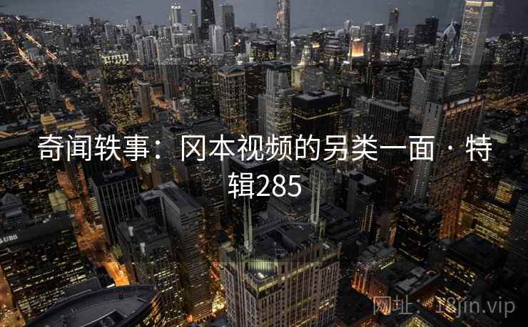 奇闻轶事：冈本视频的另类一面 · 特辑285  第2张