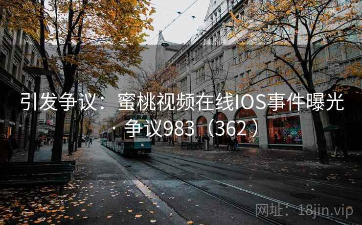 引发争议:蜜桃视频在线IOS事件曝光 · 争议983(362 ) 第1张 引发争议:蜜桃视频在线IOS事件曝光 · 争议983(362 ) 第1张