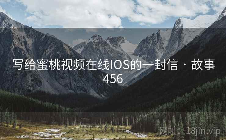 写给蜜桃视频在线IOS的一封信 · 故事456