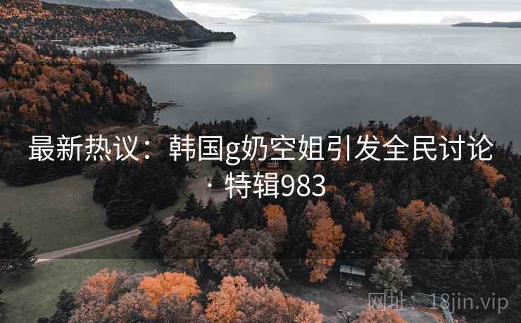 最新热议:韩国g奶空姐引发全民讨论 · 特辑983 第2张 最新热议:韩国g奶空姐引发全民讨论 · 特辑983 第2张